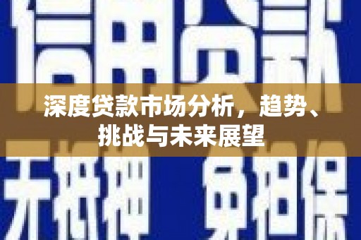 色达深度贷款市场分析，趋势、挑战与未来展望