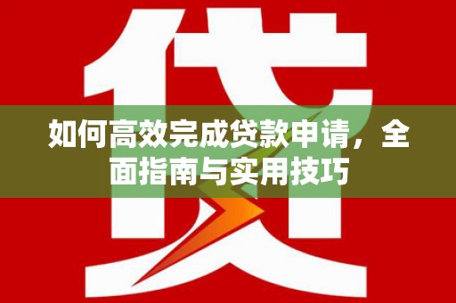 色达如何高效完成贷款申请，全面指南与实用技巧