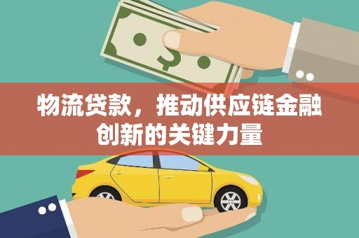 色达物流贷款，推动供应链金融创新的关键力量