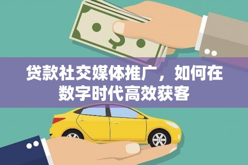 色达贷款社交媒体推广，如何在数字时代高效获客