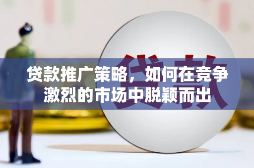 色达贷款推广策略，如何在竞争激烈的市场中脱颖而出
