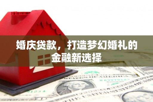 色达婚庆贷款，打造梦幻婚礼的金融新选择