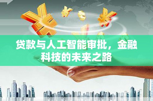 色达贷款与人工智能审批，金融科技的未来之路