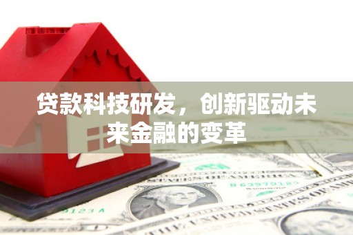 色达贷款科技研发，创新驱动未来金融的变革