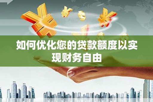 色达如何优化您的贷款额度以实现财务自由
