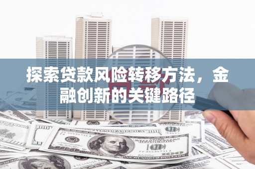 色达探索贷款风险转移方法，金融创新的关键路径