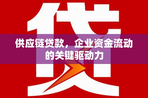 色达供应链贷款，企业资金流动的关键驱动力
