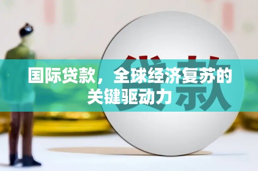 色达国际贷款，全球经济复苏的关键驱动力