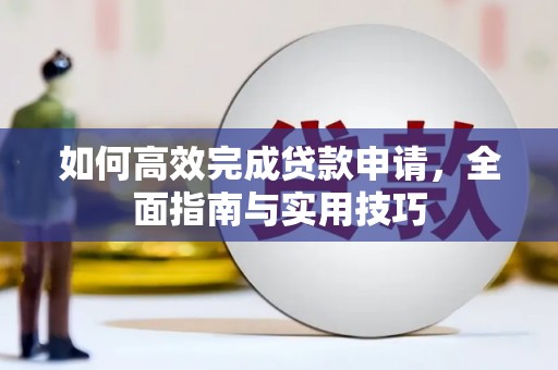 色达如何高效完成贷款申请，全面指南与实用技巧