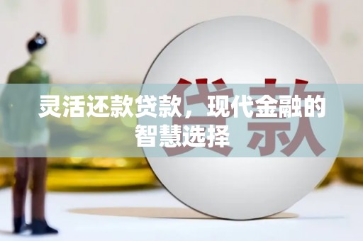 色达灵活还款贷款，现代金融的智慧选择