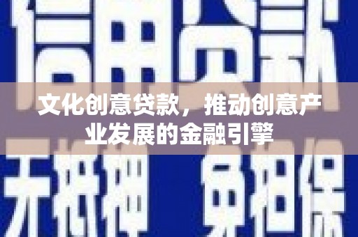 色达文化创意贷款，推动创意产业发展的金融引擎