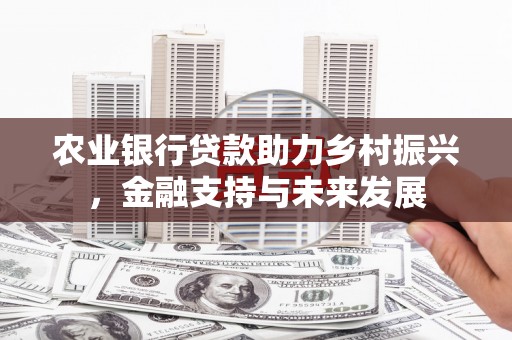 色达农业银行贷款助力乡村振兴，金融支持与未来发展