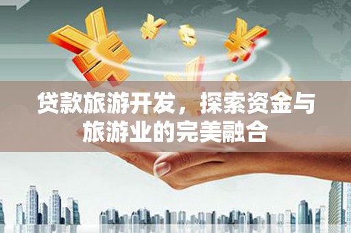色达贷款旅游开发，探索资金与旅游业的完美融合