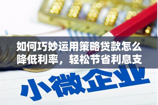 色达如何巧妙运用策略贷款怎么降低利率，轻松节省利息支出