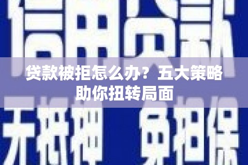 色达贷款被拒怎么办？五大策略助你扭转局面