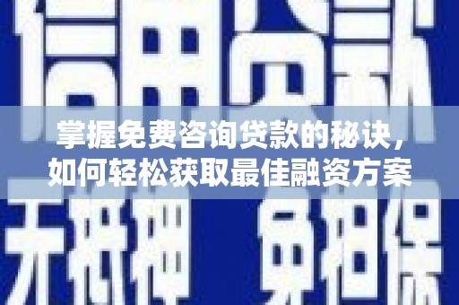 色达掌握免费咨询贷款的秘诀，如何轻松获取最佳融资方案