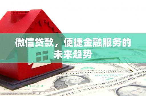 色达微信贷款，便捷金融服务的未来趋势