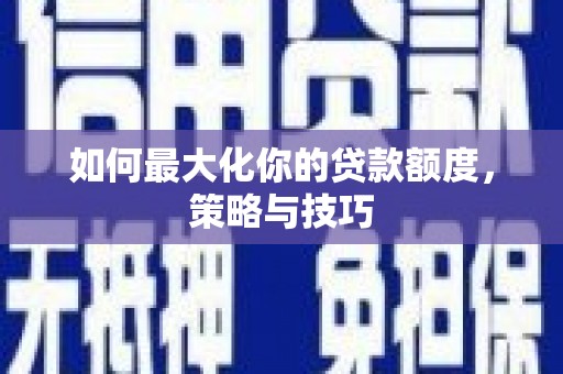 色达如何最大化你的贷款额度，策略与技巧