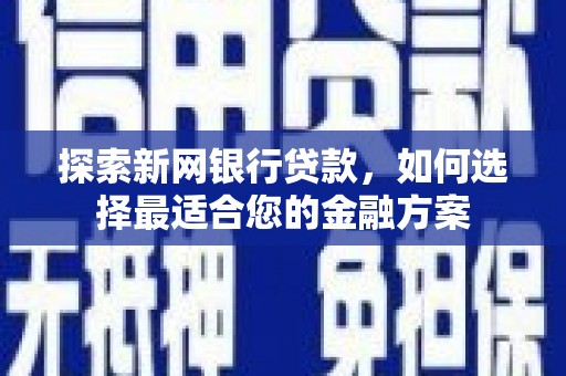 色达探索新网银行贷款，如何选择最适合您的金融方案