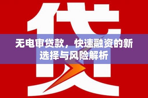 色达无电审贷款，快速融资的新选择与风险解析