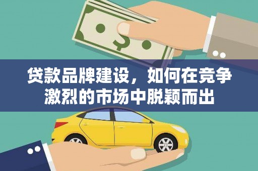 色达贷款品牌建设，如何在竞争激烈的市场中脱颖而出