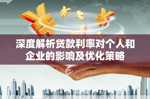色达深度解析贷款利率对个人和企业的影响及优化策略