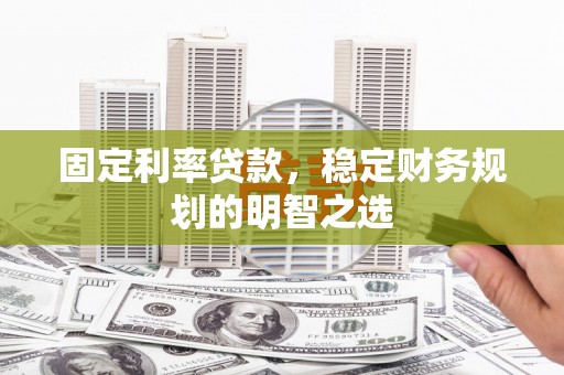 色达固定利率贷款，稳定财务规划的明智之选