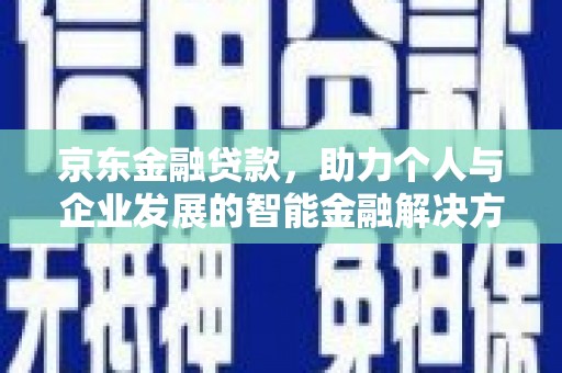 色达京东金融贷款，助力个人与企业发展的智能金融解决方案