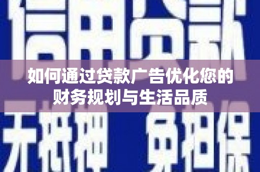 色达如何通过贷款广告优化您的财务规划与生活品质