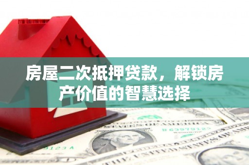色达房屋二次抵押贷款，解锁房产价值的智慧选择