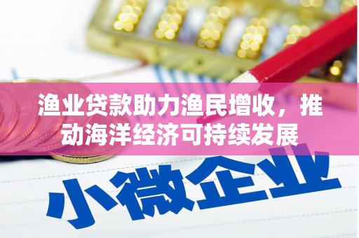 色达渔业贷款助力渔民增收，推动海洋经济可持续发展