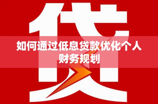 色达如何通过低息贷款优化个人财务规划
