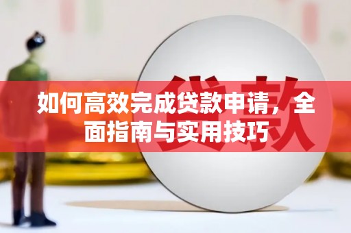色达如何高效完成贷款申请，全面指南与实用技巧
