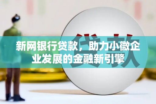 色达新网银行贷款，助力小微企业发展的金融新引擎