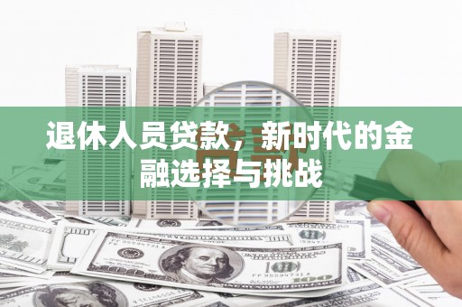色达退休人员贷款，新时代的金融选择与挑战