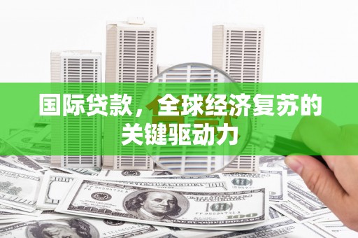色达国际贷款，全球经济复苏的关键驱动力