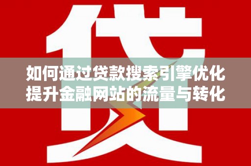 色达如何通过贷款搜索引擎优化提升金融网站的流量与转化率