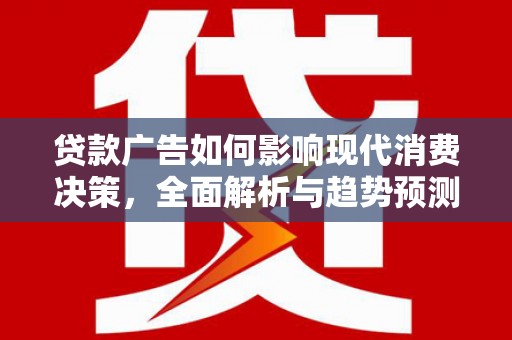 色达贷款广告如何影响现代消费决策，全面解析与趋势预测