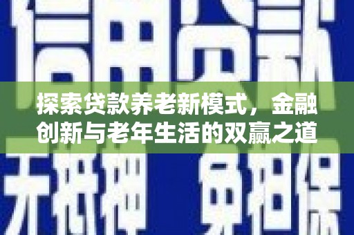 色达探索贷款养老新模式，金融创新与老年生活的双赢之道