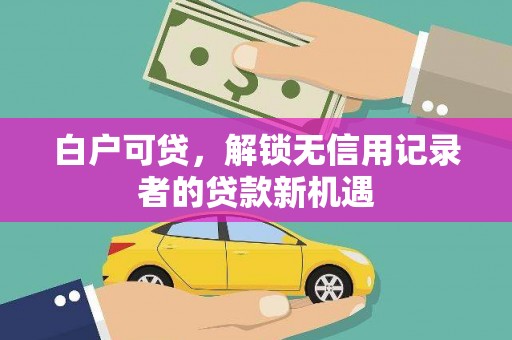 色达白户可贷，解锁无信用记录者的贷款新机遇