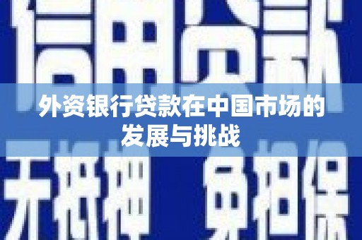 色达外资银行贷款在中国市场的发展与挑战