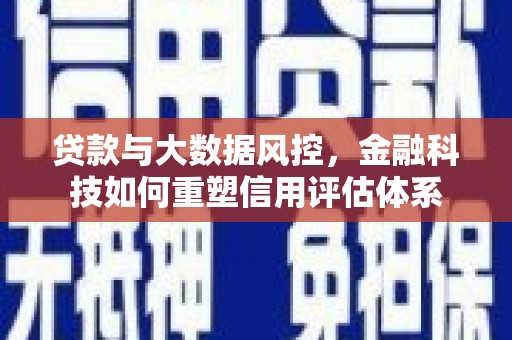 色达贷款与大数据风控，金融科技如何重塑信用评估体系