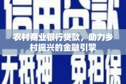 色达农村商业银行贷款，助力乡村振兴的金融引擎