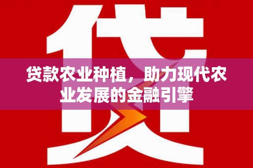 色达贷款农业种植，助力现代农业发展的金融引擎