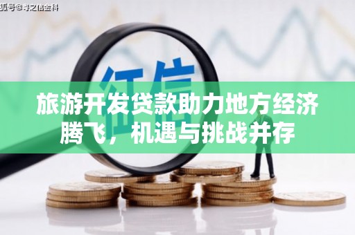 色达旅游开发贷款助力地方经济腾飞，机遇与挑战并存