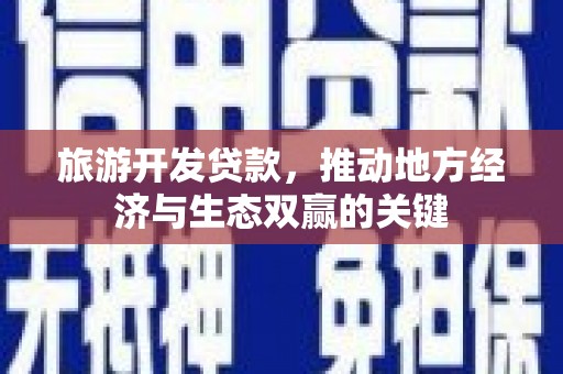 色达旅游开发贷款，推动地方经济与生态双赢的关键