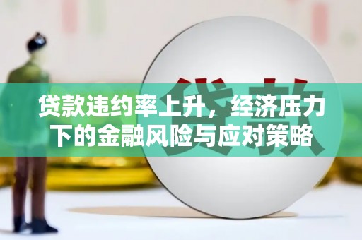 色达贷款违约率上升，经济压力下的金融风险与应对策略