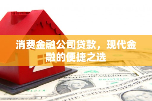 色达消费金融公司贷款，现代金融的便捷之选