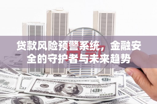 色达贷款风险预警系统，金融安全的守护者与未来趋势