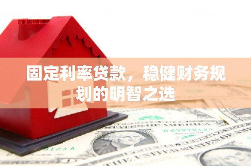 色达固定利率贷款，稳健财务规划的明智之选